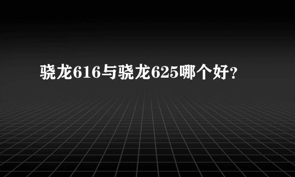 骁龙616与骁龙625哪个好？