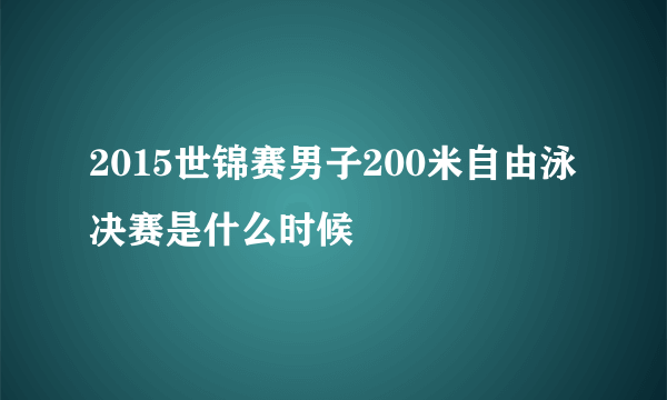 2015世锦赛男子200米自由泳决赛是什么时候