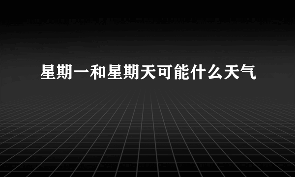 星期一和星期天可能什么天气