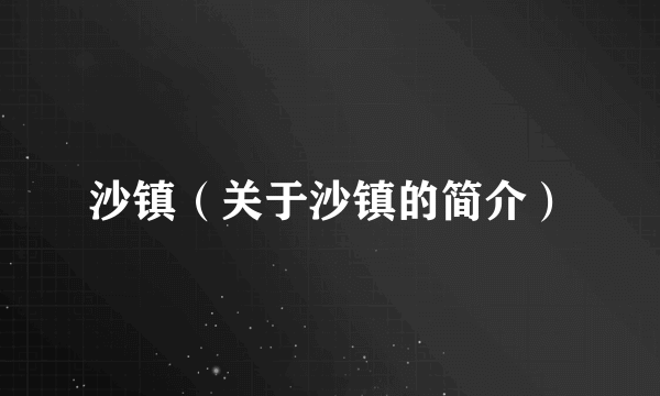 沙镇（关于沙镇的简介）