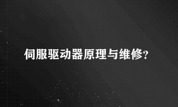 伺服驱动器原理与维修？