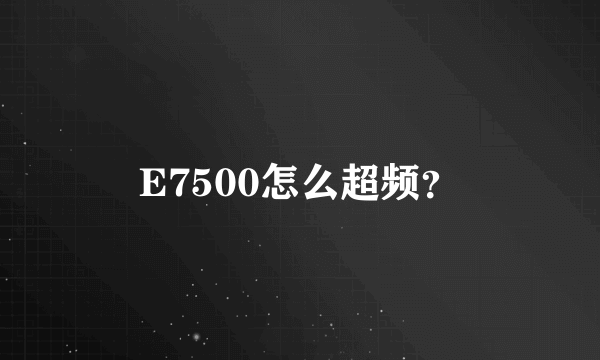 E7500怎么超频？