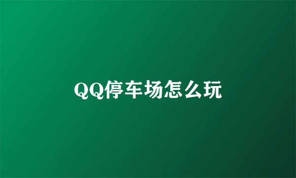 QQ停车场怎么玩