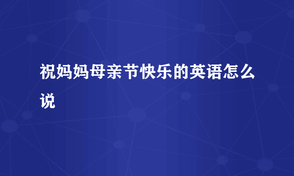 祝妈妈母亲节快乐的英语怎么说