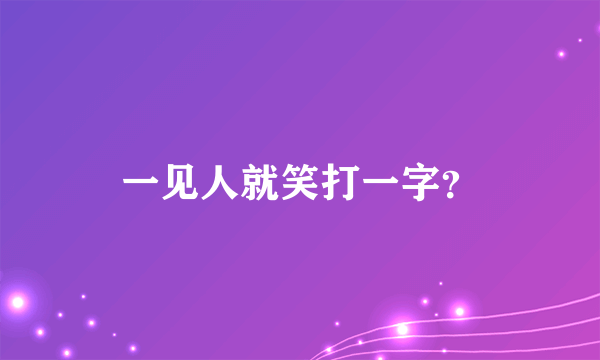 一见人就笑打一字？