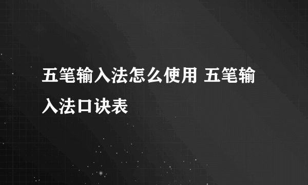 五笔输入法怎么使用 五笔输入法口诀表
