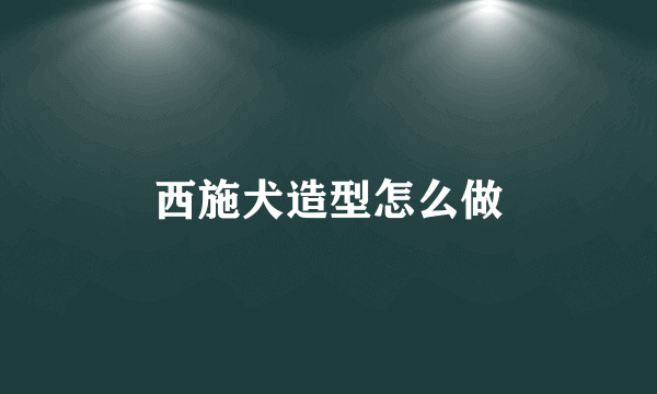 西施犬造型怎么做