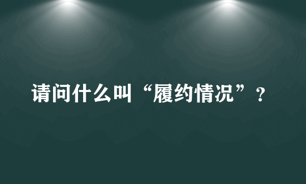 请问什么叫“履约情况”？