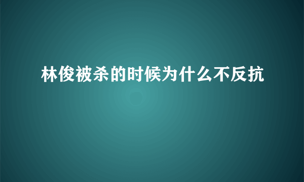 林俊被杀的时候为什么不反抗
