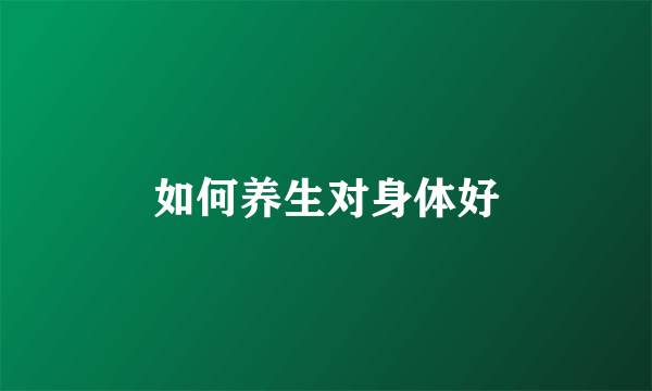 如何养生对身体好