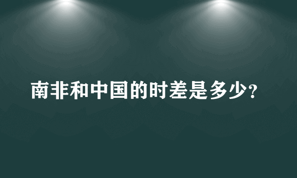 南非和中国的时差是多少？
