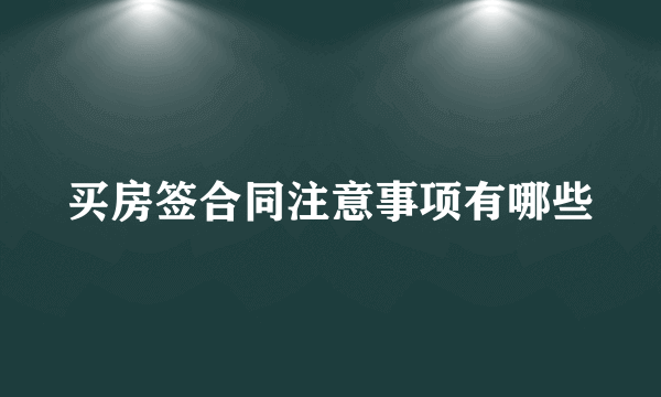 买房签合同注意事项有哪些