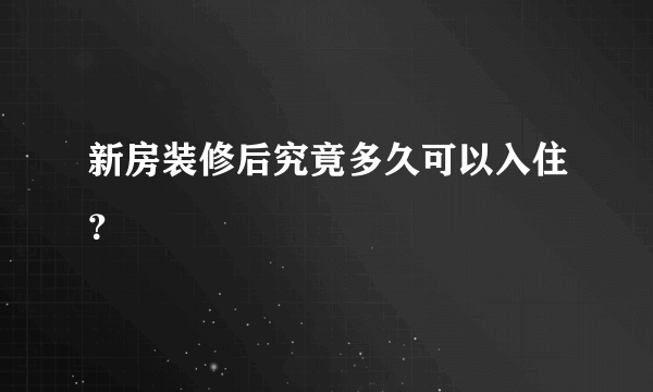 新房装修后究竟多久可以入住？