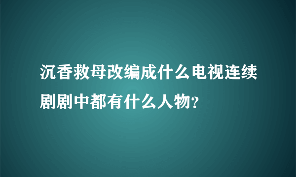 沉香救母改编成什么电视连续剧剧中都有什么人物？