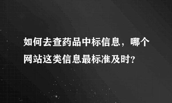 如何去查药品中标信息，哪个网站这类信息最标准及时？