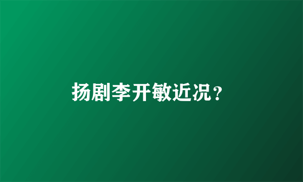扬剧李开敏近况？
