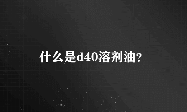 什么是d40溶剂油？