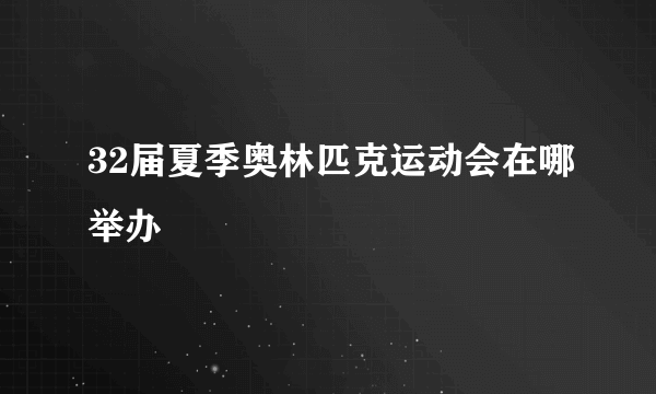 32届夏季奥林匹克运动会在哪举办
