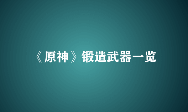 《原神》锻造武器一览