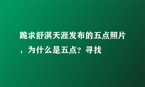 跪求舒淇天涯发布的五点照片，为什么是五点？寻找