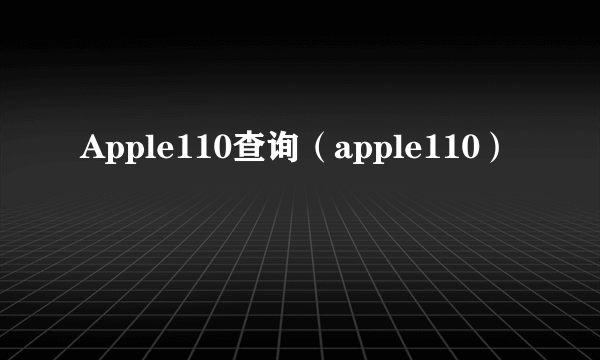 Apple110查询（apple110）