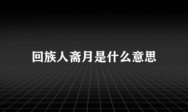 回族人斋月是什么意思