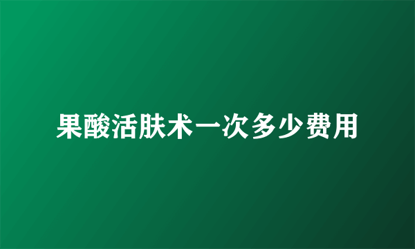 果酸活肤术一次多少费用