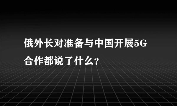 俄外长对准备与中国开展5G合作都说了什么？