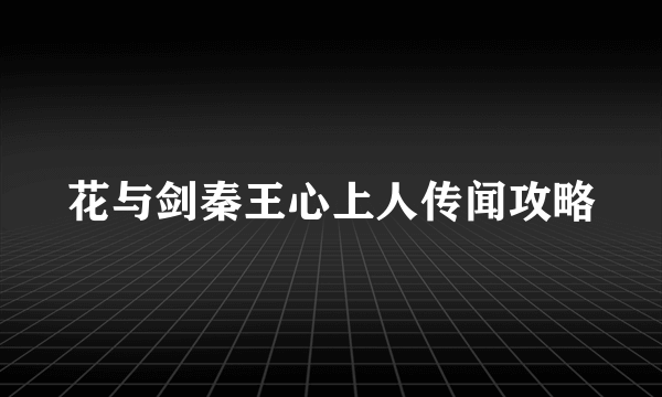 花与剑秦王心上人传闻攻略