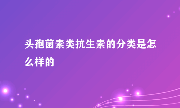 头孢菌素类抗生素的分类是怎么样的