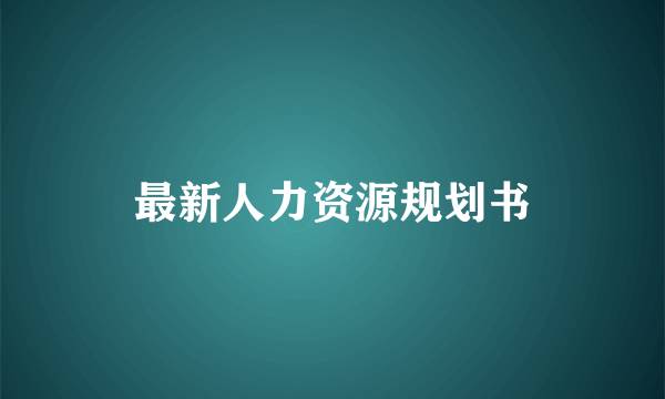 最新人力资源规划书