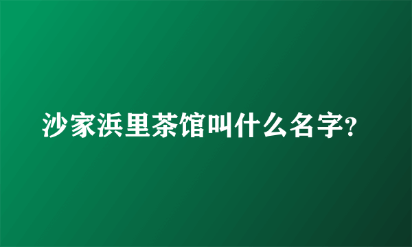 沙家浜里茶馆叫什么名字？
