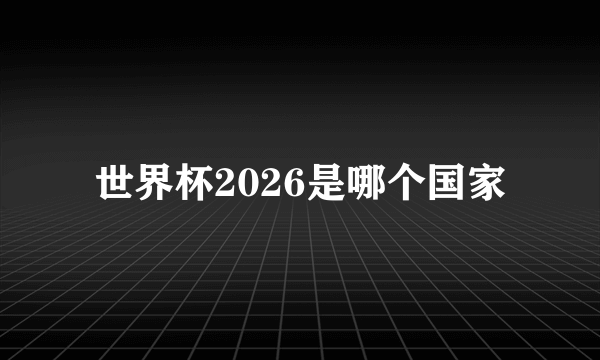 世界杯2026是哪个国家
