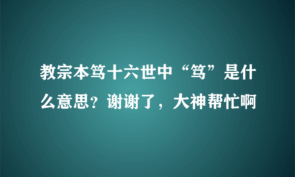 教宗本笃十六世中“笃”是什么意思？谢谢了，大神帮忙啊