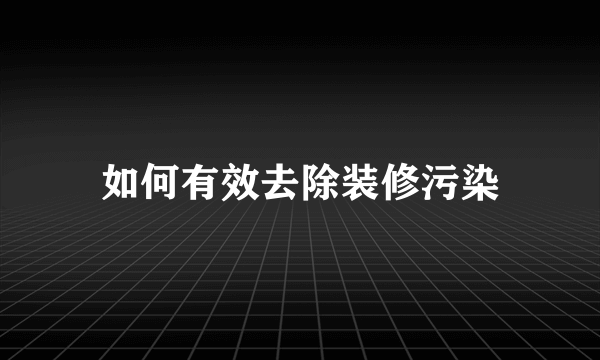 如何有效去除装修污染