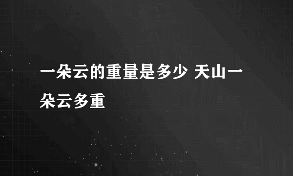 一朵云的重量是多少 天山一朵云多重