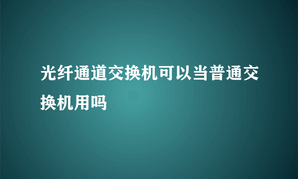 光纤通道交换机可以当普通交换机用吗