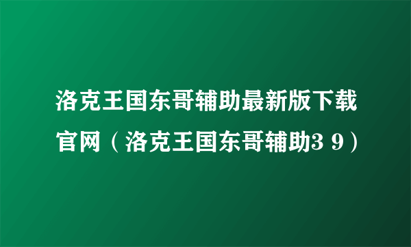 洛克王国东哥辅助最新版下载官网（洛克王国东哥辅助3 9）