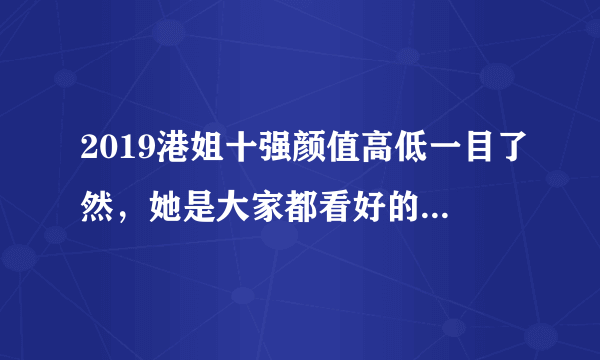 2019港姐十强颜值高低一目了然，她是大家都看好的2019港姐冠军