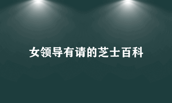 女领导有请的芝士百科