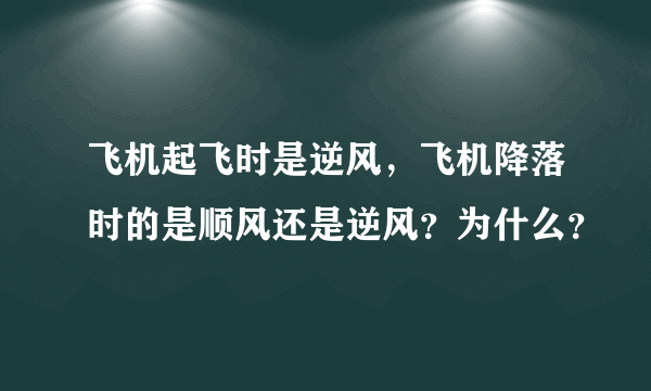 飞机起飞时是逆风，飞机降落时的是顺风还是逆风？为什么？