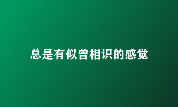 总是有似曾相识的感觉