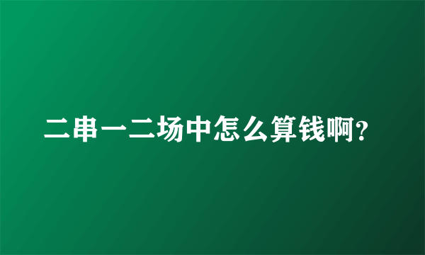 二串一二场中怎么算钱啊？
