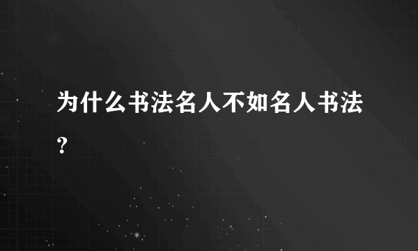 为什么书法名人不如名人书法？