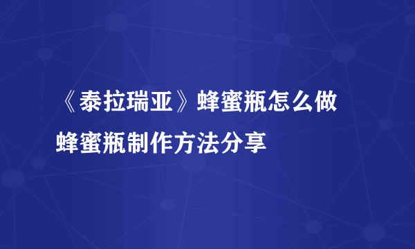 《泰拉瑞亚》蜂蜜瓶怎么做 蜂蜜瓶制作方法分享