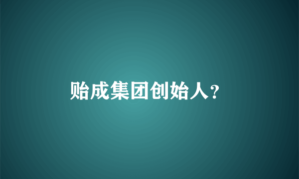贻成集团创始人？