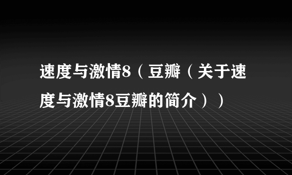 速度与激情8（豆瓣（关于速度与激情8豆瓣的简介））