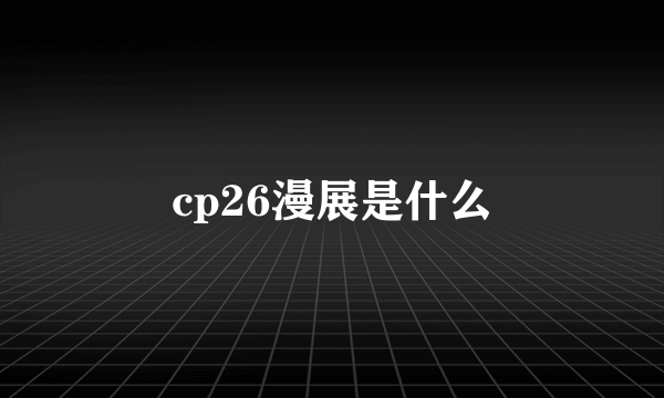 cp26漫展是什么