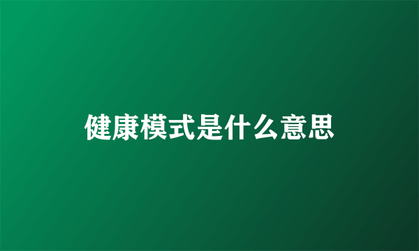 健康模式是什么意思
