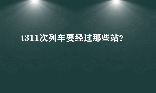 t311次列车要经过那些站？
